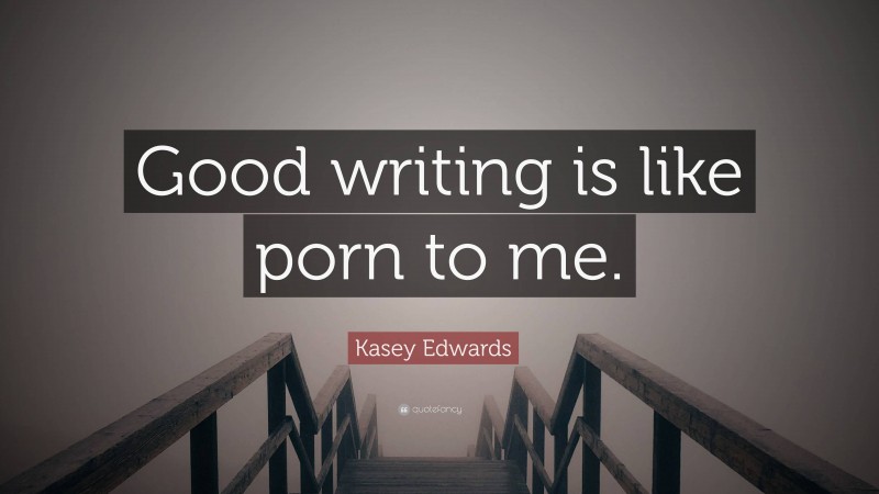 Kasey Edwards Quote: “Good writing is like porn to me.”