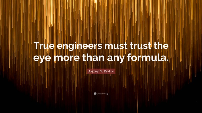 Alexey N. Krylov Quote: “True engineers must trust the eye more than any formula.”