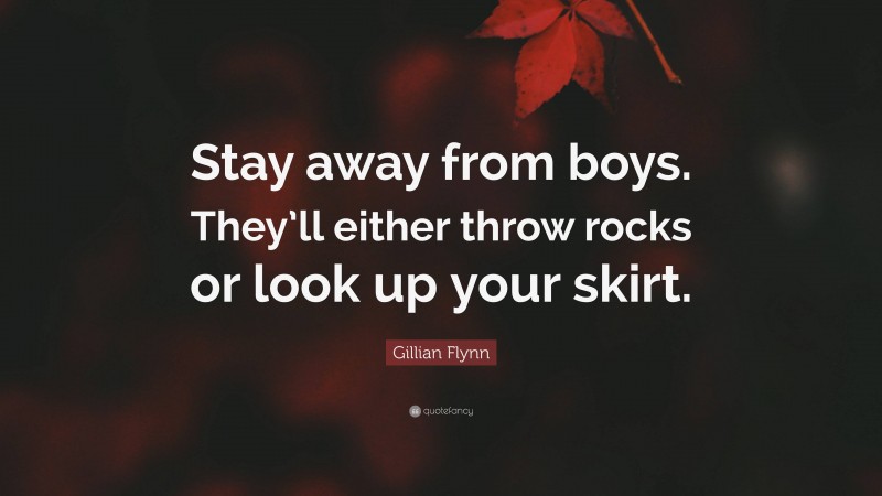 Gillian Flynn Quote: “Stay away from boys. They’ll either throw rocks or look up your skirt.”