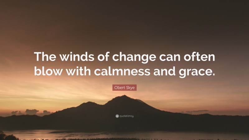 Obert Skye Quote: “The winds of change can often blow with calmness and grace.”