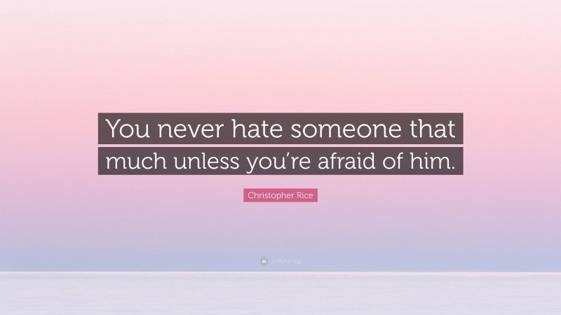 Christopher Rice Quote: “You never hate someone that much unless you’re afraid of him.”