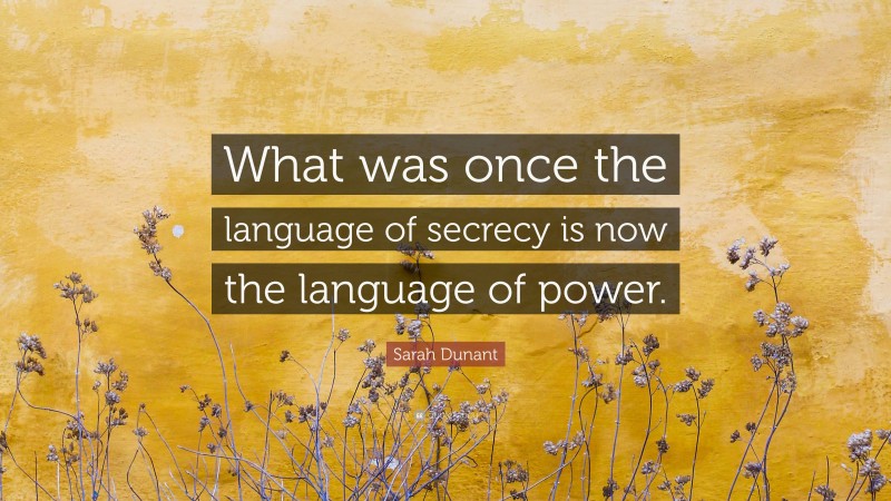 Sarah Dunant Quote: “What was once the language of secrecy is now the language of power.”