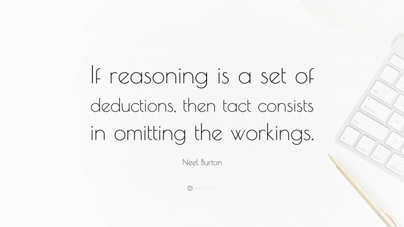 Neel Burton Quote: “If reasoning is a set of deductions, then tact consists in omitting the workings.”