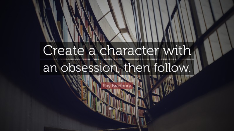 Ray Bradbury Quote: “Create a character with an obsession, then follow.”