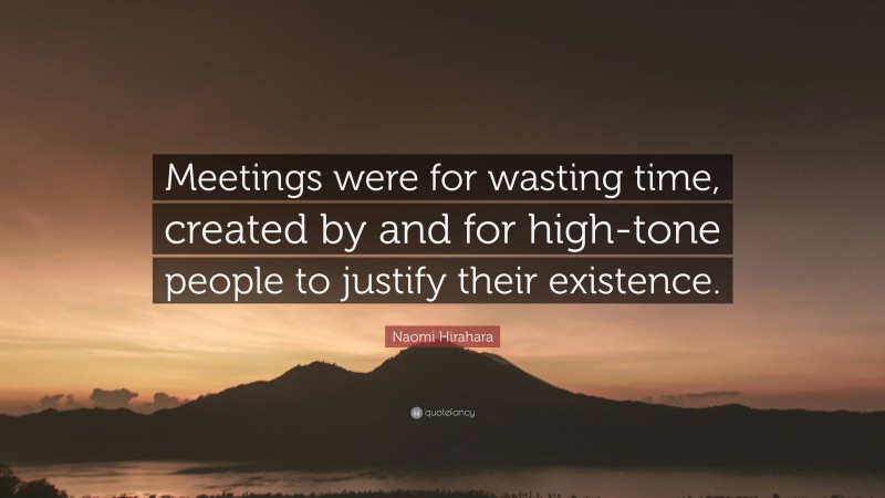 Naomi Hirahara Quote: “Meetings were for wasting time, created by and for high-tone people to justify their existence.”