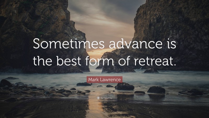 Mark Lawrence Quote: “Sometimes advance is the best form of retreat.”