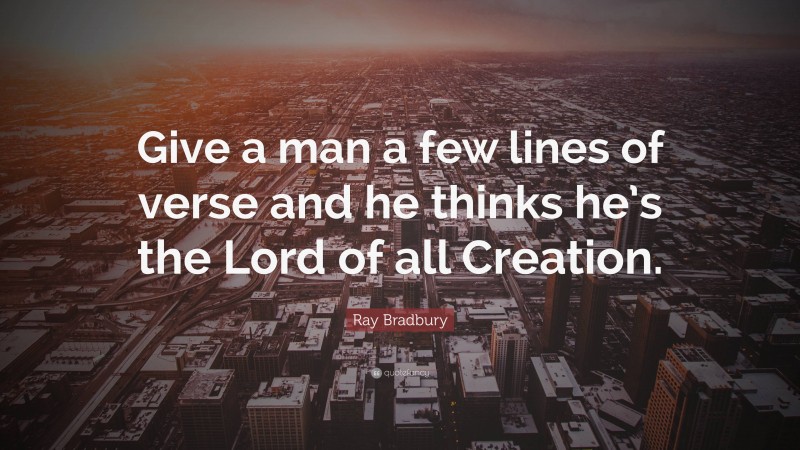 Ray Bradbury Quote: “Give a man a few lines of verse and he thinks he’s the Lord of all Creation.”