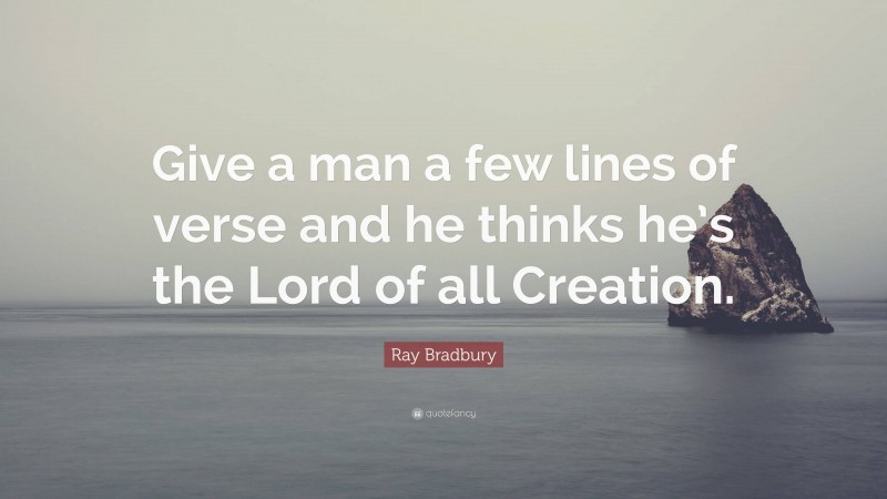 Ray Bradbury Quote: “Give a man a few lines of verse and he thinks he’s the Lord of all Creation.”