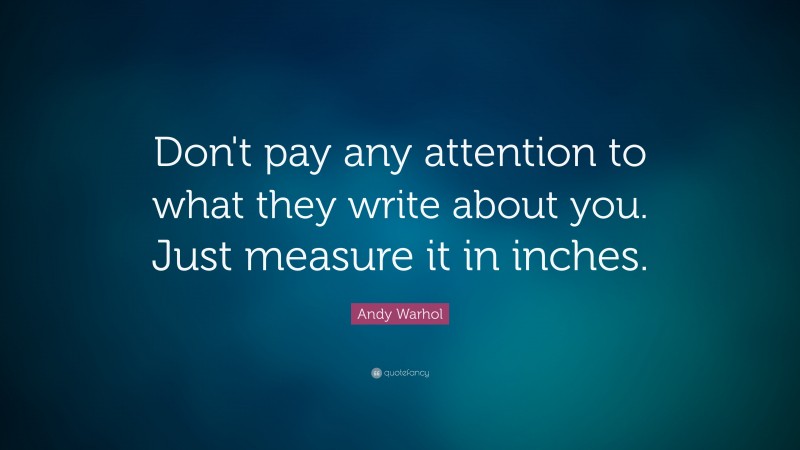 Andy Warhol Quote: “Don't pay any attention to what they write about you. Just measure it in inches.”