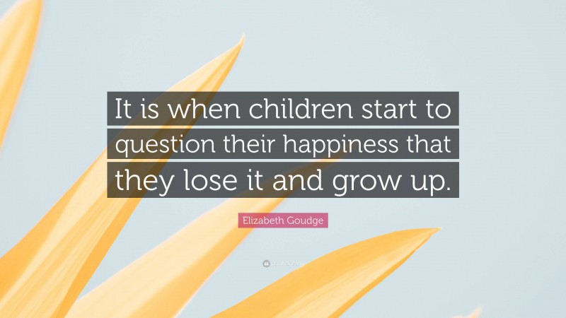 Elizabeth Goudge Quote: “It is when children start to question their happiness that they lose it and grow up.”