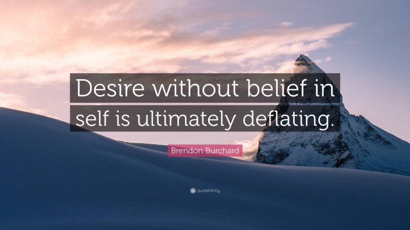 Brendon Burchard Quote: “Desire without belief in self is ultimately deflating.”