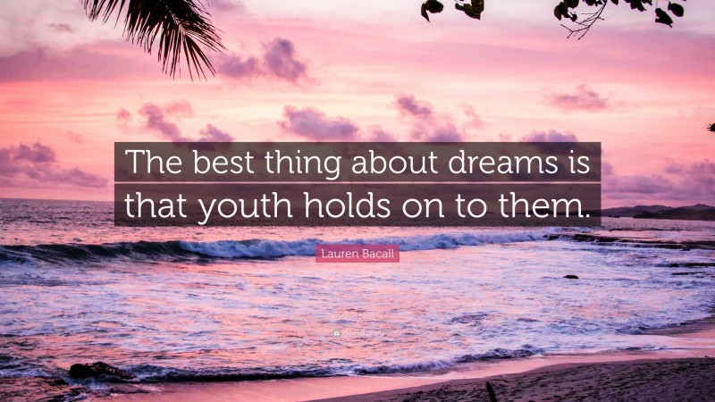 Lauren Bacall Quote: “The best thing about dreams is that youth holds on to them.”