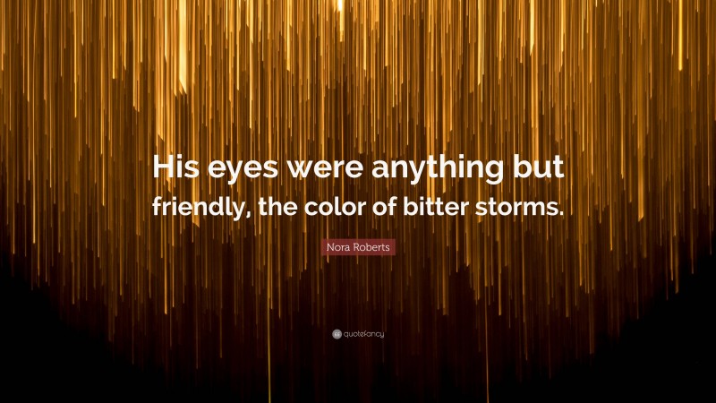 Nora Roberts Quote: “His eyes were anything but friendly, the color of bitter storms.”