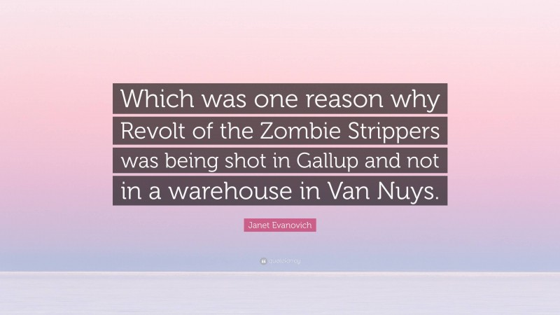 Janet Evanovich Quote: “Which was one reason why Revolt of the Zombie Strippers was being shot in Gallup and not in a warehouse in Van Nuys.”