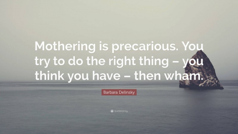 Barbara Delinsky Quote: “Mothering is precarious. You try to do the right thing – you think you have – then wham.”