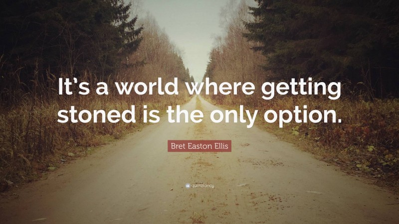 Bret Easton Ellis Quote: “It’s a world where getting stoned is the only option.”