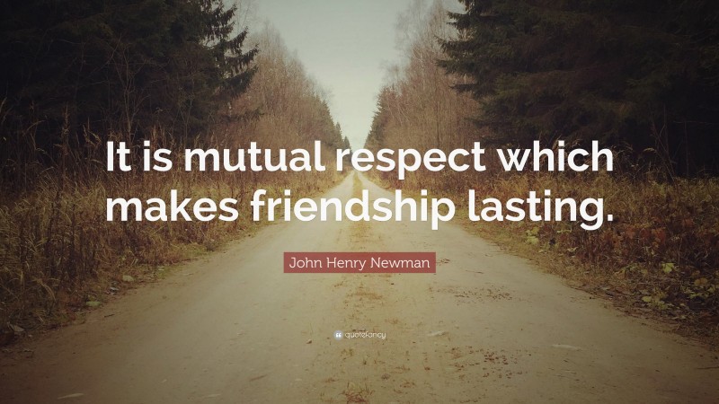 John Henry Newman Quote: “It is mutual respect which makes friendship lasting.”