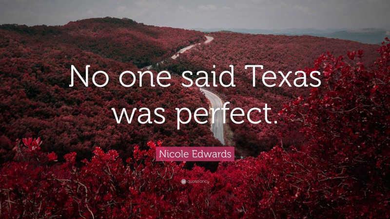 Nicole Edwards Quote: “No one said Texas was perfect.”