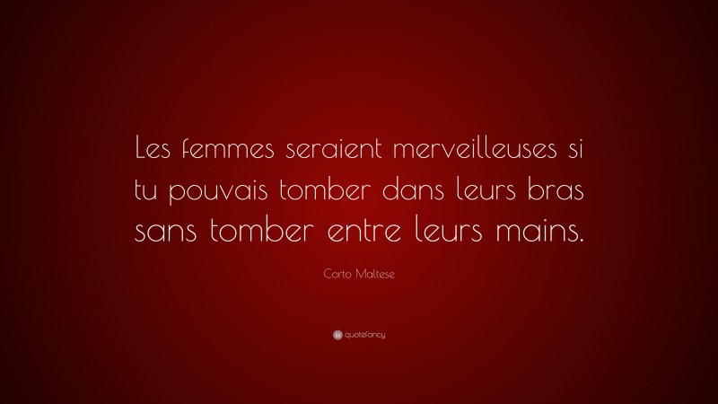 Corto Maltese Quote: “Les femmes seraient merveilleuses si tu pouvais tomber dans leurs bras sans tomber entre leurs mains.”