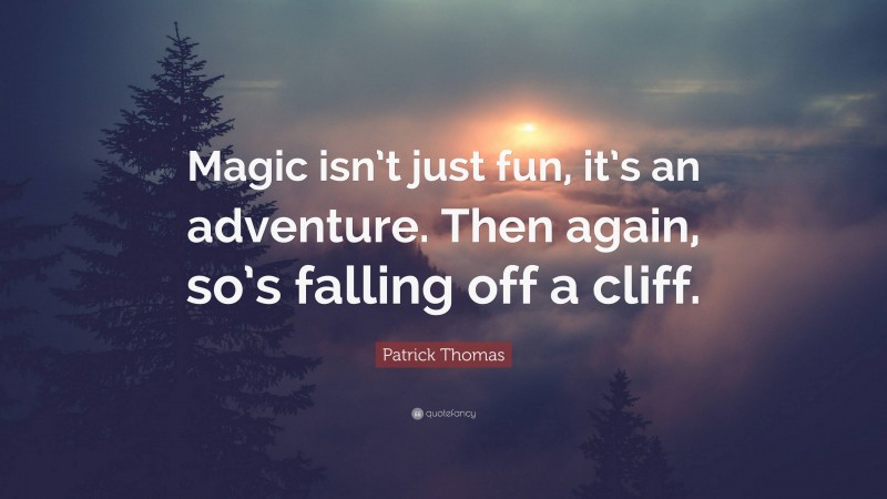 Patrick Thomas Quote: “Magic isn’t just fun, it’s an adventure. Then again, so’s falling off a cliff.”
