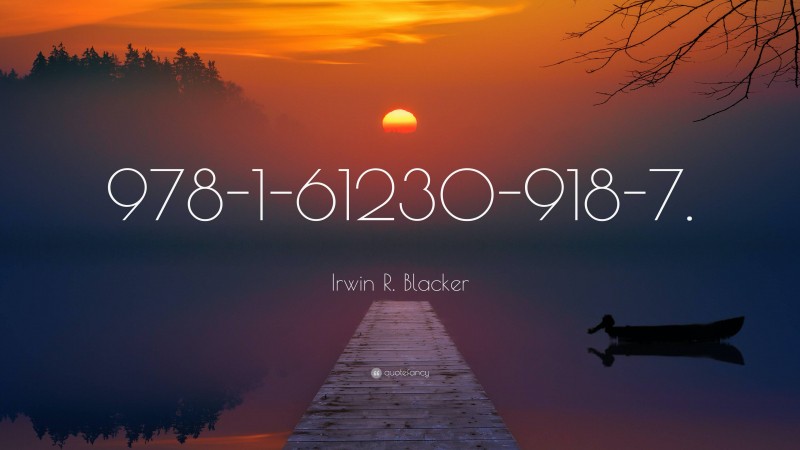 Irwin R. Blacker Quote: “978-1-61230-918-7.”