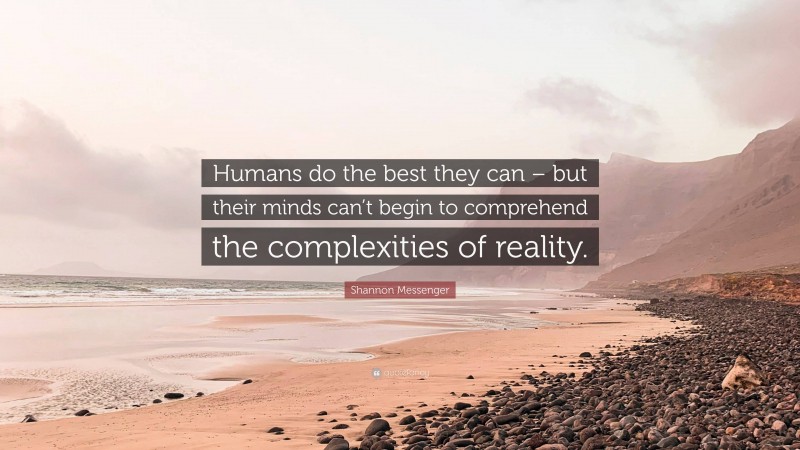Shannon Messenger Quote: “Humans do the best they can – but their minds can’t begin to comprehend the complexities of reality.”