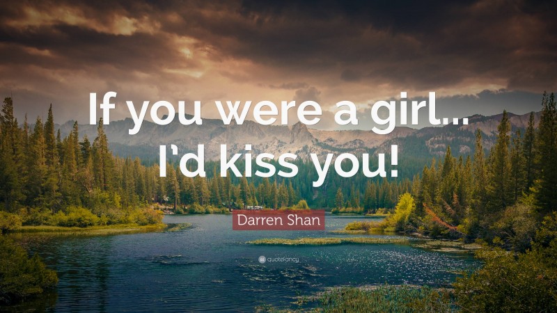 Darren Shan Quote: “If you were a girl... I’d kiss you!”