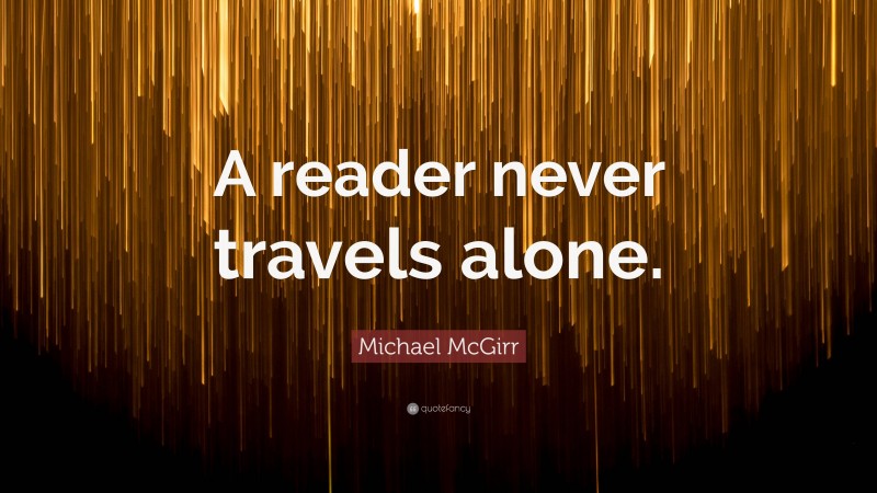 Michael McGirr Quote: “A reader never travels alone.”