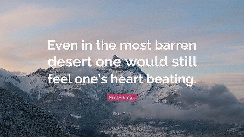 Marty Rubin Quote: “Even in the most barren desert one would still feel one’s heart beating.”