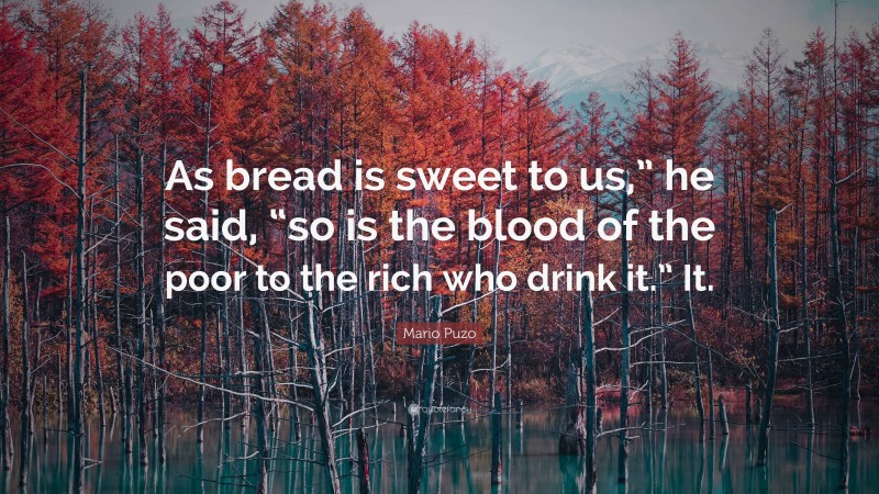 Mario Puzo Quote: “As bread is sweet to us,” he said, “so is the blood of the poor to the rich who drink it.” It.”
