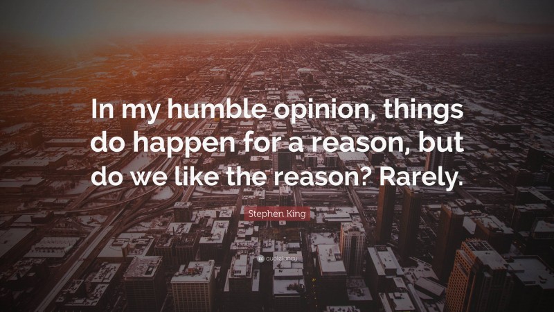 Stephen King Quote: “In my humble opinion, things do happen for a reason, but do we like the reason? Rarely.”