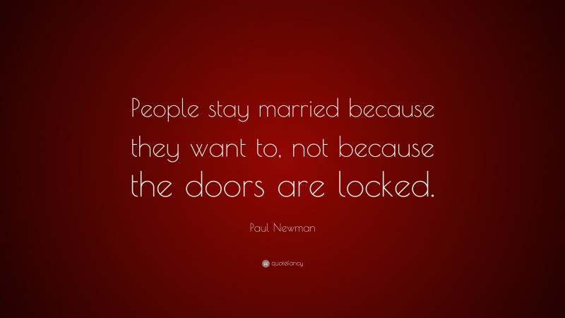 Paul Newman Quote: “People stay married because they want to, not because the doors are locked.”