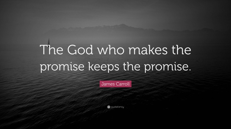 James Carroll Quote: “The God who makes the promise keeps the promise.”