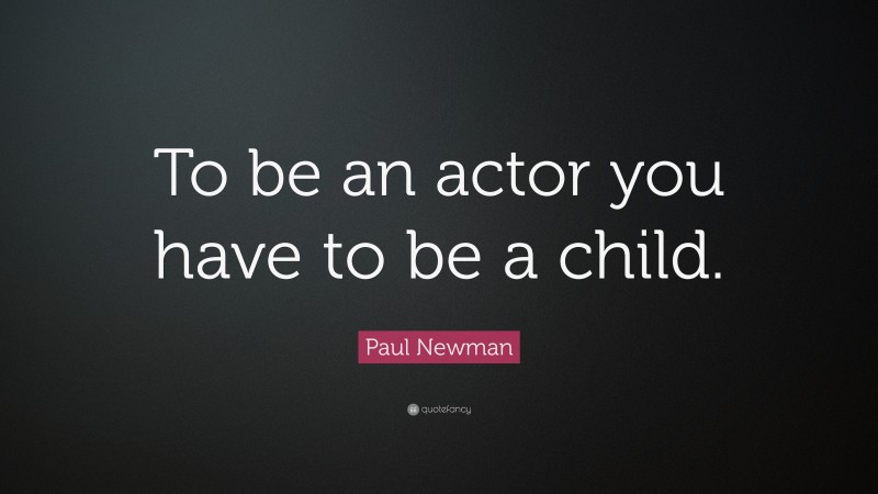 Paul Newman Quote: “To be an actor you have to be a child.”