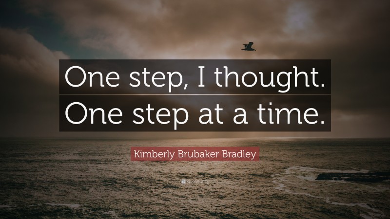 Kimberly Brubaker Bradley Quote: “One step, I thought. One step at a time.”