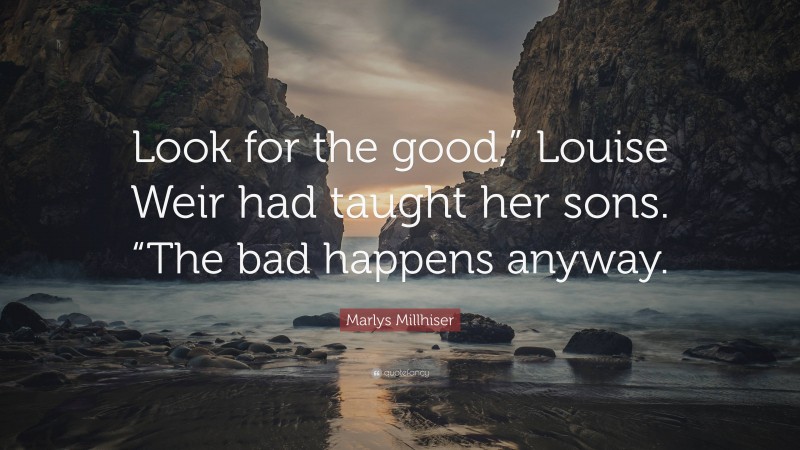 Marlys Millhiser Quote: “Look for the good,” Louise Weir had taught her sons. “The bad happens anyway.”