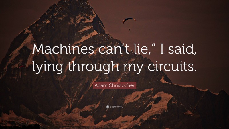 Adam Christopher Quote: “Machines can’t lie,” I said, lying through my circuits.”