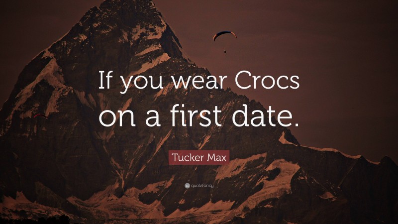 Tucker Max Quote: “If you wear Crocs on a first date.”