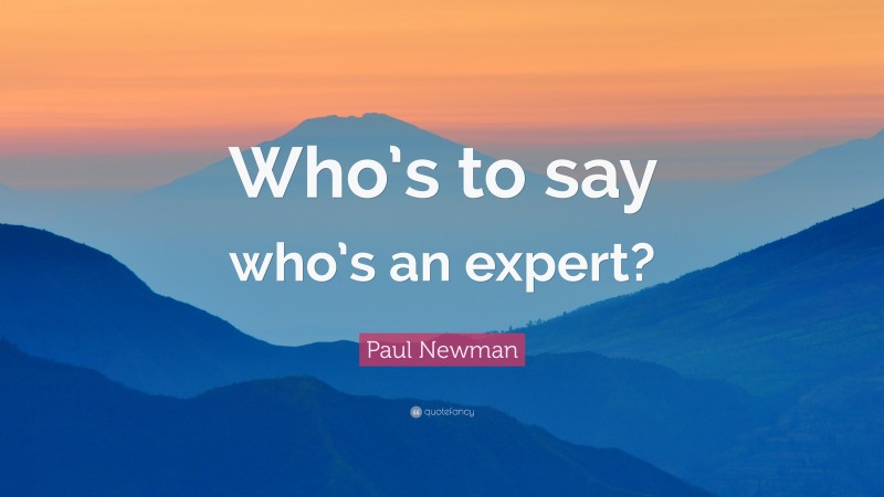 Paul Newman Quote: “Who’s to say who’s an expert?”