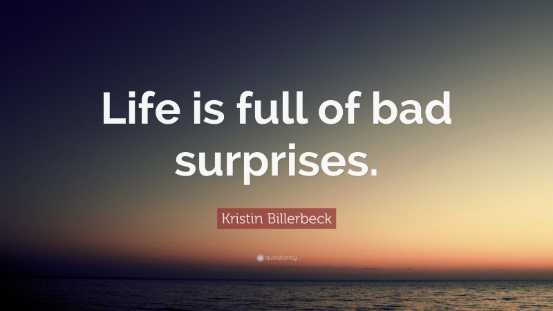 Kristin Billerbeck Quote: “Life is full of bad surprises.”
