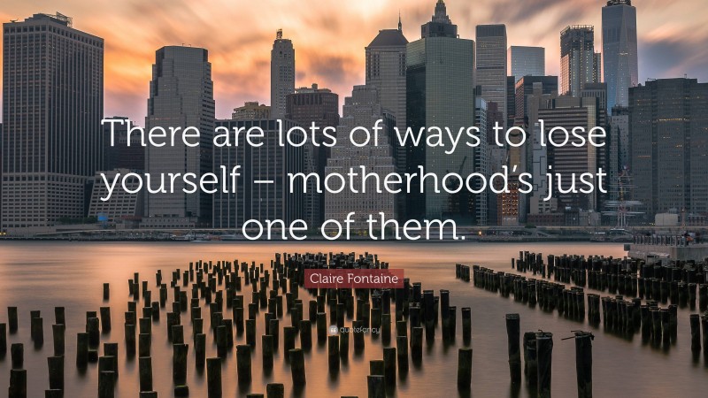 Claire Fontaine Quote: “There are lots of ways to lose yourself – motherhood’s just one of them.”