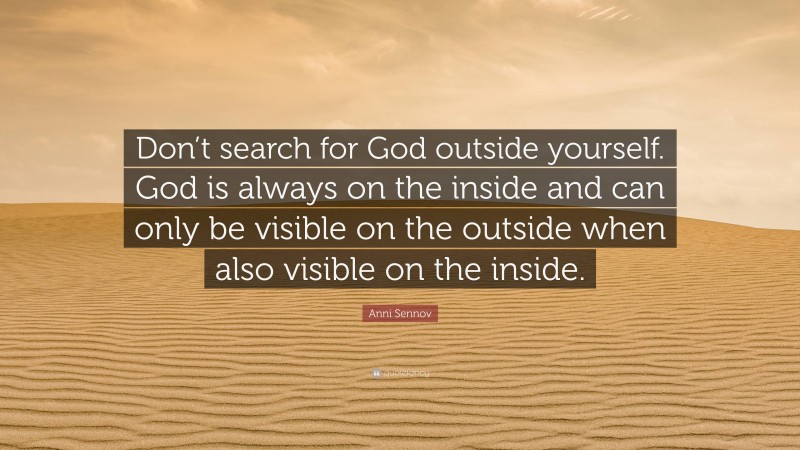 Anni Sennov Quote: “Don’t search for God outside yourself. God is always on the inside and can only be visible on the outside when also visible on the inside.”