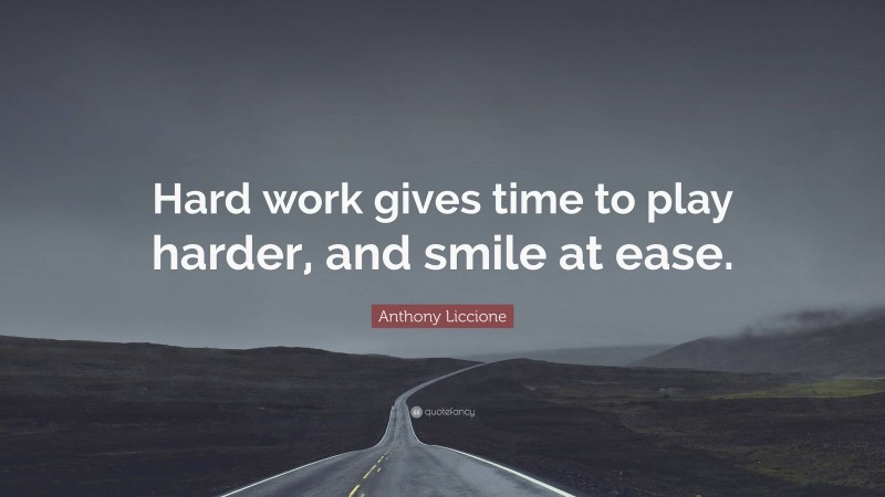 Anthony Liccione Quote: “Hard work gives time to play harder, and smile at ease.”