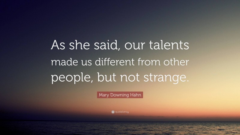 Mary Downing Hahn Quote: “As she said, our talents made us different from other people, but not strange.”