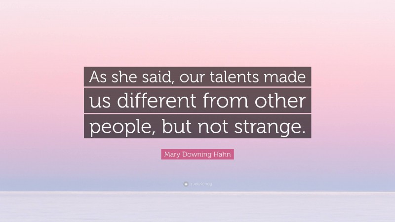 Mary Downing Hahn Quote: “As she said, our talents made us different from other people, but not strange.”