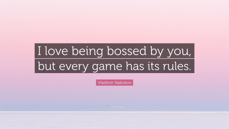 Vladimir Nabokov Quote: “I love being bossed by you, but every game has its rules.”