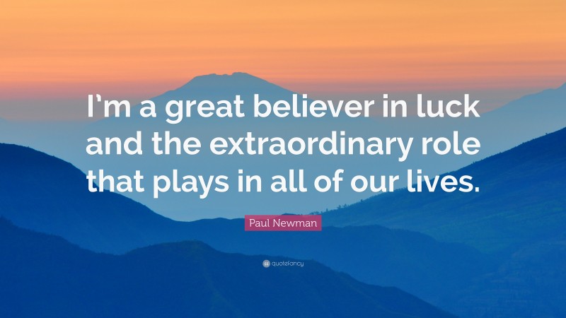 Paul Newman Quote: “I’m a great believer in luck and the extraordinary role that plays in all of our lives.”