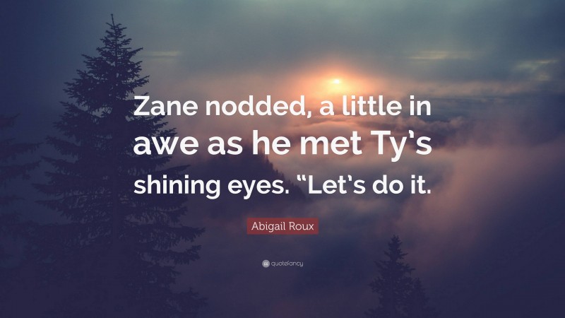 Abigail Roux Quote: “Zane nodded, a little in awe as he met Ty’s shining eyes. “Let’s do it.”