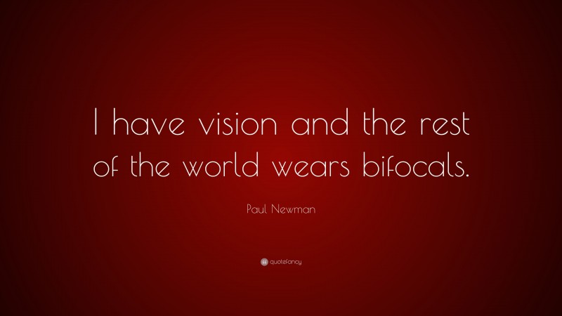 Paul Newman Quote: “I have vision and the rest of the world wears bifocals.”