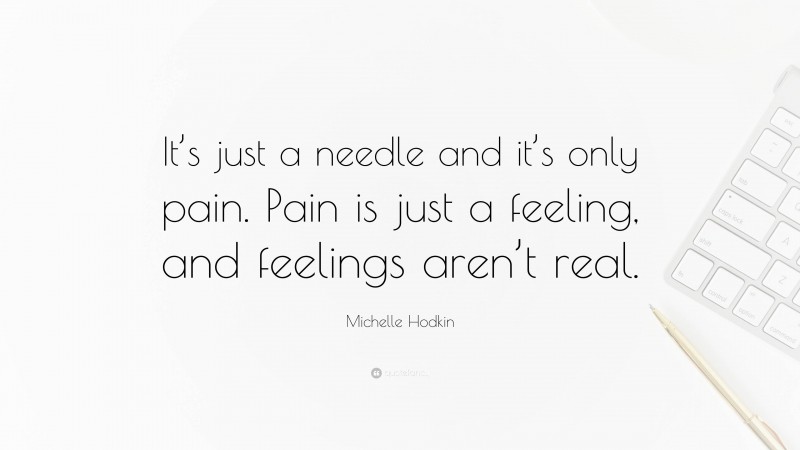 Michelle Hodkin Quote: “It’s just a needle and it’s only pain. Pain is just a feeling, and feelings aren’t real.”